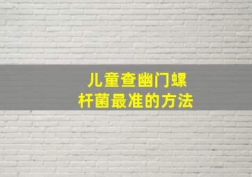 儿童查幽门螺杆菌最准的方法