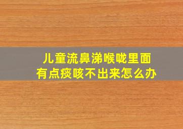 儿童流鼻涕喉咙里面有点痰咳不出来怎么办