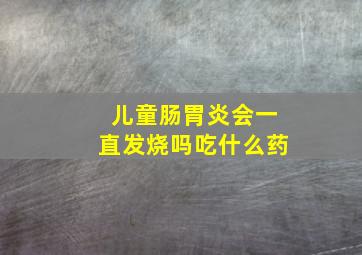 儿童肠胃炎会一直发烧吗吃什么药