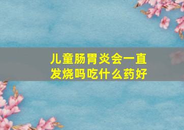 儿童肠胃炎会一直发烧吗吃什么药好