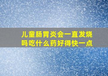 儿童肠胃炎会一直发烧吗吃什么药好得快一点