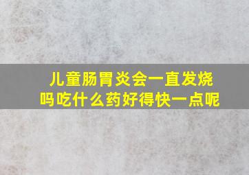 儿童肠胃炎会一直发烧吗吃什么药好得快一点呢