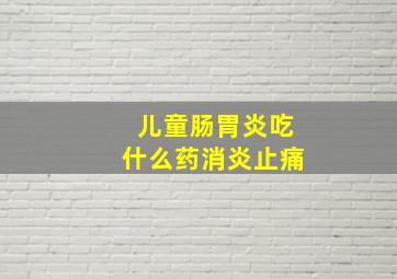 儿童肠胃炎吃什么药消炎止痛