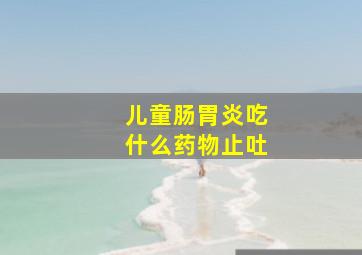 儿童肠胃炎吃什么药物止吐