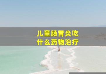 儿童肠胃炎吃什么药物治疗