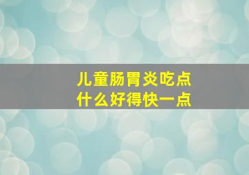 儿童肠胃炎吃点什么好得快一点