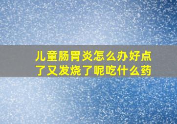 儿童肠胃炎怎么办好点了又发烧了呢吃什么药