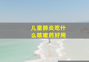 儿童肺炎吃什么咳嗽药好用