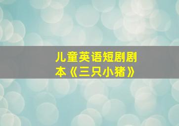 儿童英语短剧剧本《三只小猪》