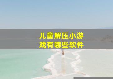 儿童解压小游戏有哪些软件