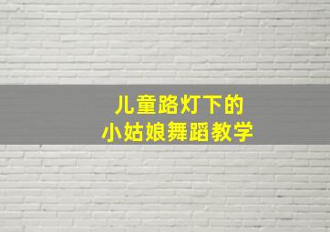 儿童路灯下的小姑娘舞蹈教学