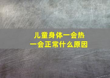 儿童身体一会热一会正常什么原因