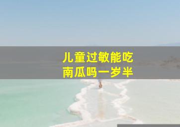 儿童过敏能吃南瓜吗一岁半