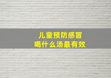 儿童预防感冒喝什么汤最有效