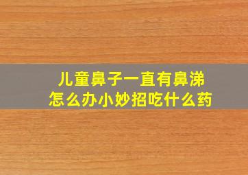 儿童鼻子一直有鼻涕怎么办小妙招吃什么药