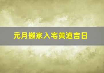 元月搬家入宅黄道吉日