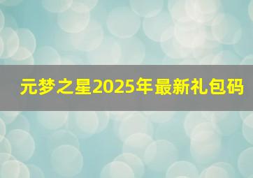 元梦之星2025年最新礼包码