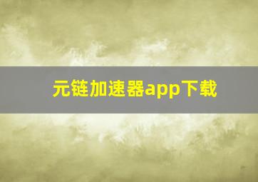 元链加速器app下载