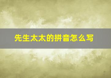 先生太太的拼音怎么写