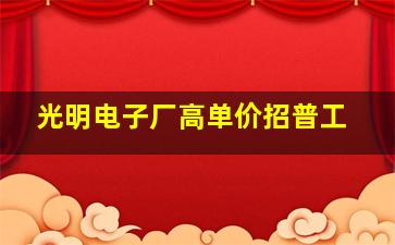 光明电子厂高单价招普工