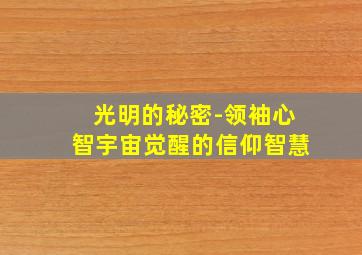 光明的秘密-领袖心智宇宙觉醒的信仰智慧