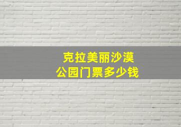 克拉美丽沙漠公园门票多少钱