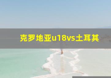 克罗地亚u18vs土耳其