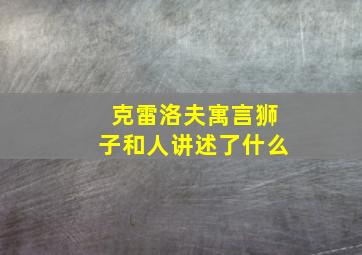 克雷洛夫寓言狮子和人讲述了什么