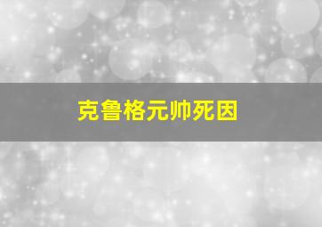 克鲁格元帅死因