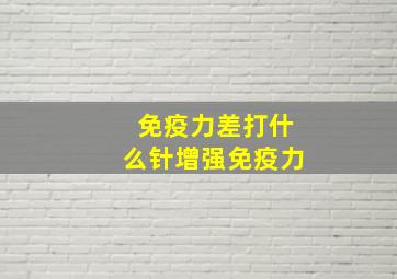 免疫力差打什么针增强免疫力