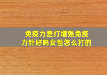 免疫力差打增强免疫力针好吗女性怎么打的