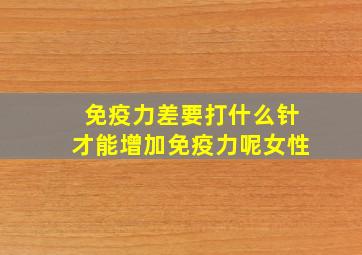 免疫力差要打什么针才能增加免疫力呢女性