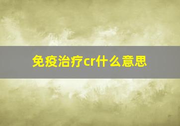 免疫治疗cr什么意思