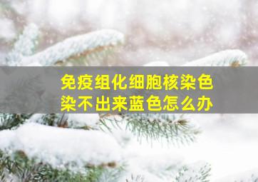 免疫组化细胞核染色染不出来蓝色怎么办