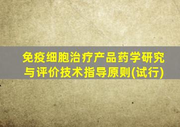 免疫细胞治疗产品药学研究与评价技术指导原则(试行)