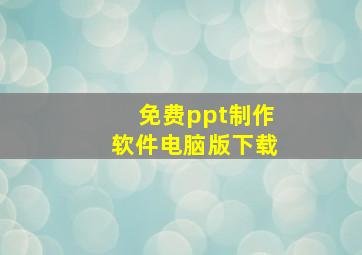 免费ppt制作软件电脑版下载