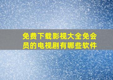 免费下载影视大全免会员的电视剧有哪些软件