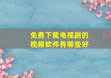 免费下载电视剧的视频软件有哪些好