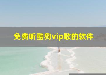 免费听酷狗vip歌的软件