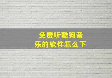 免费听酷狗音乐的软件怎么下