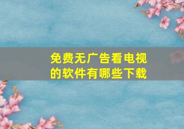 免费无广告看电视的软件有哪些下载