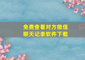 免费查看对方微信聊天记录软件下载