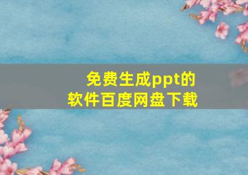 免费生成ppt的软件百度网盘下载