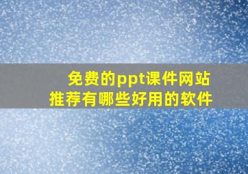 免费的ppt课件网站推荐有哪些好用的软件