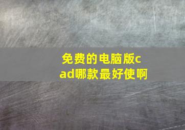 免费的电脑版cad哪款最好使啊