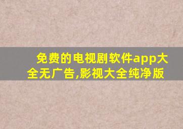 免费的电视剧软件app大全无广告,影视大全纯净版