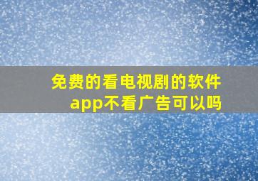 免费的看电视剧的软件app不看广告可以吗