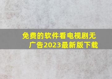 免费的软件看电视剧无广告2023最新版下载