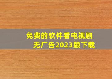 免费的软件看电视剧无广告2023版下载