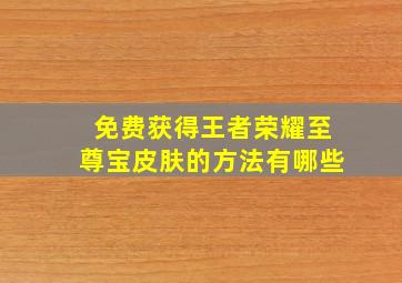 免费获得王者荣耀至尊宝皮肤的方法有哪些